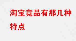 淘寶競(jìng)品有那幾種特點(diǎn)