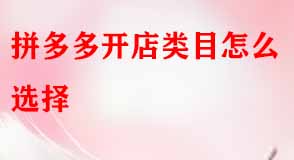 拼多多開(kāi)店類(lèi)目怎么選擇