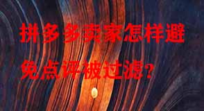 拼多多賣家怎樣避免點(diǎn)評(píng)被過(guò)濾